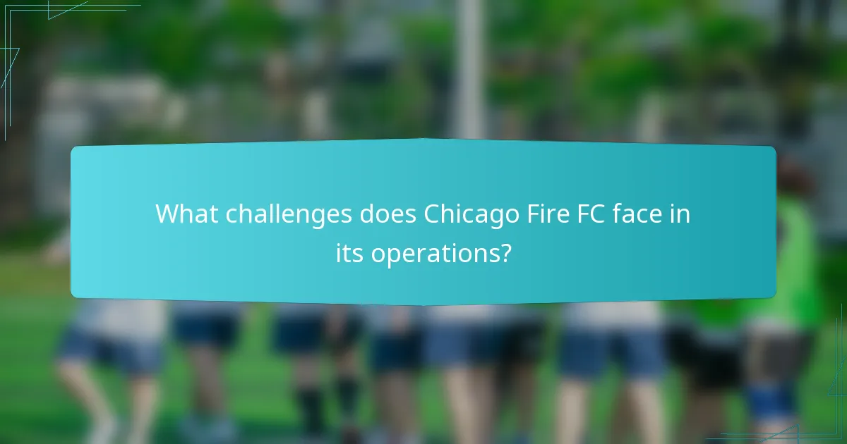 What challenges does Chicago Fire FC face in its operations?