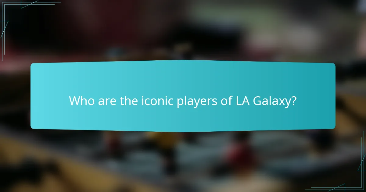 Who are the iconic players of LA Galaxy?