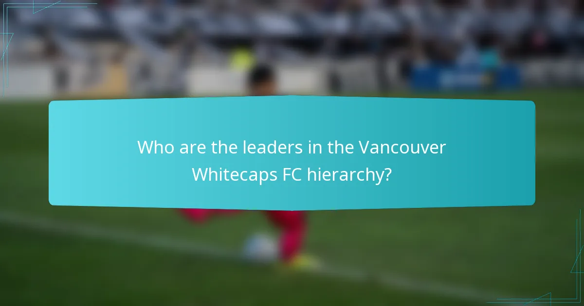 Who are the leaders in the Vancouver Whitecaps FC hierarchy?